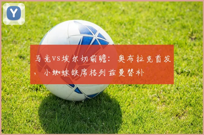 马竞vs埃尔切前瞻:奥布拉克首发,小蜘蛛缺席格列兹曼替补