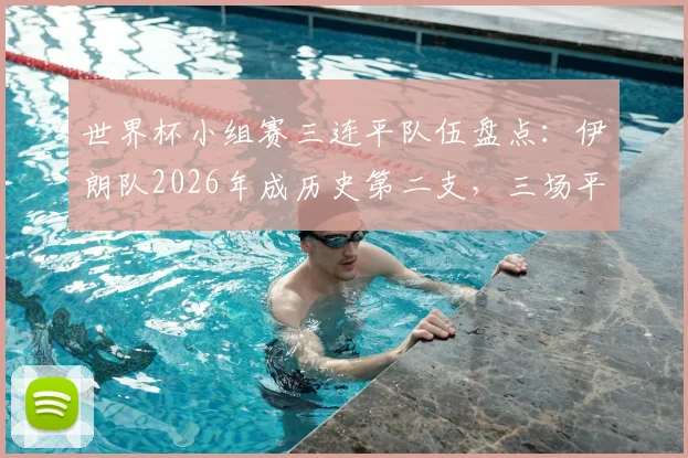 世界杯小组赛三连平队伍盘点：伊朗队2026年成历史第二支，三场平局比分各不相同
