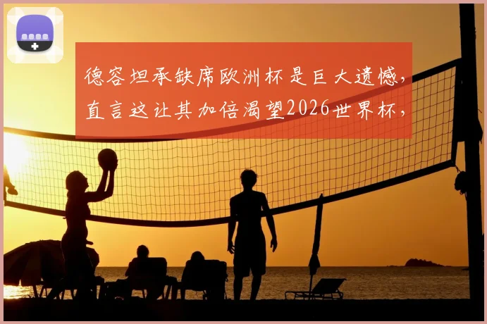 德容坦承缺席欧洲杯是巨大遗憾，直言这让其加倍渴望2026世界杯，并称当前荷兰队天赋史上最强