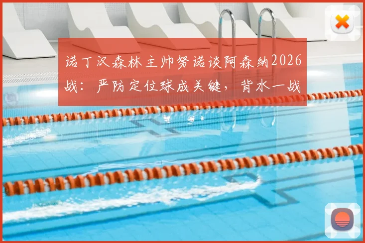 诺丁汉森林主帅努诺谈阿森纳2026战：严防定位球成关键，背水一战唯有取胜