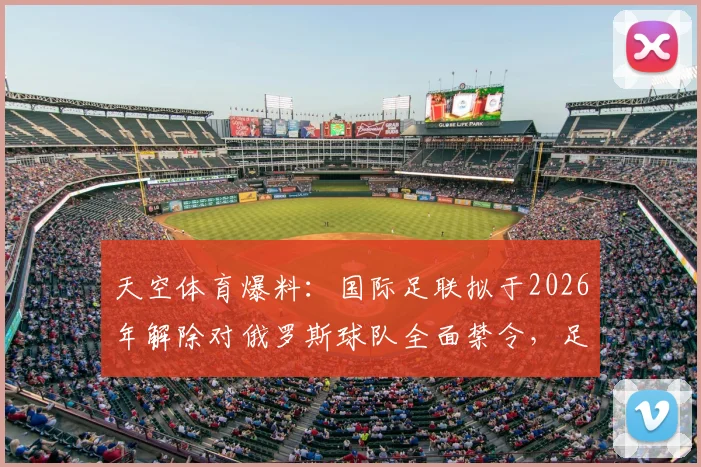 天空体育爆料:国际足联拟于2026年解除对俄罗斯球队全面禁令,足坛格局或将再变