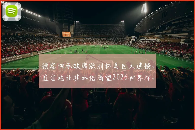 德容坦承缺席欧洲杯是巨大遗憾，直言这让其加倍渴望2026世界杯，并称当前荷兰队天赋史上最强