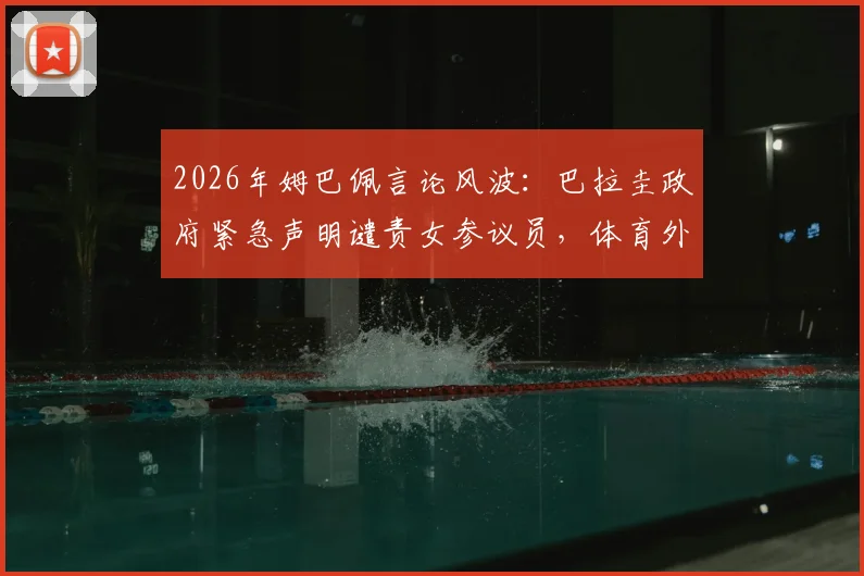 2026年姆巴佩言论风波:巴拉圭政府紧急声明谴责女参议员,体育外交冲突实录