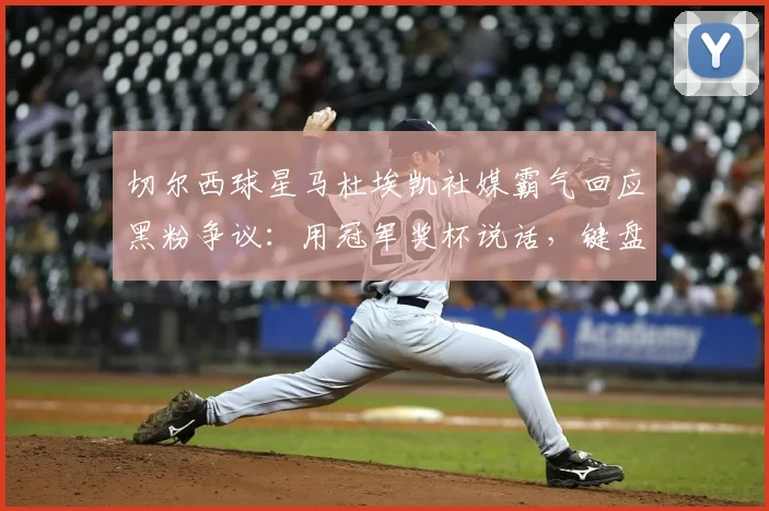 切尔西球星马杜埃凯社媒霸气回应黑粉争议：用冠军奖杯说话，键盘侠的质疑毫无意义！2026最新事件深度解读