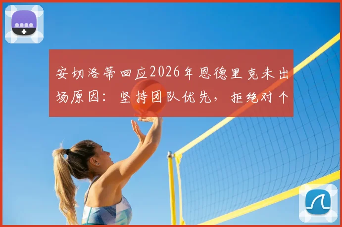 安切洛蒂回应2026年恩德里克未出场原因：坚持团队优先，拒绝对个别球员状况发表评论