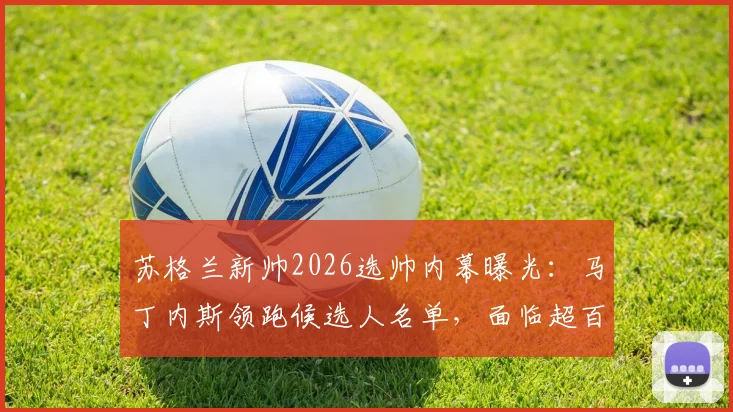 苏格兰新帅2026选帅内幕曝光:马丁内斯领跑候选人名单,面临超百万英镑年薪降薪挑战