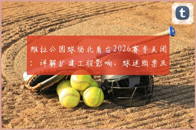 维拉公园球场北看台2026赛季关闭：详解扩建工程影响、球迷购票及座位调整方案