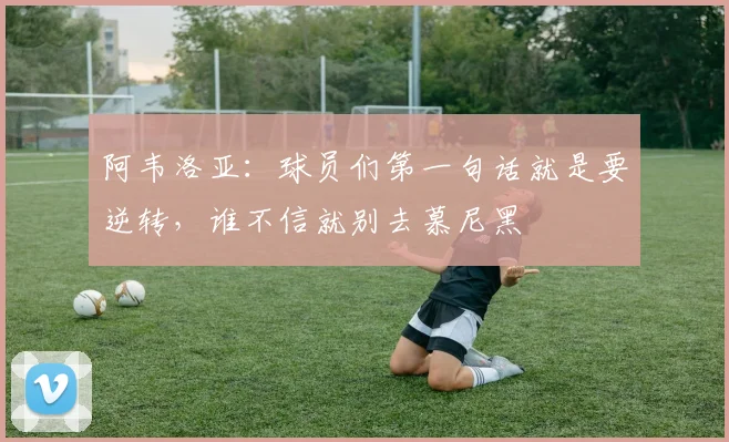 阿韦洛亚：球员们第一句话就是要逆转，谁不信就别去慕尼黑