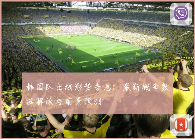 韩国队出线形势告急：最新概率数据解读与前景预测
