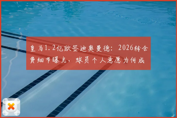 皇马1.2亿欧签迪奥曼德：2026转会费细节曝光，球员个人意愿为何成为关键主导因素？