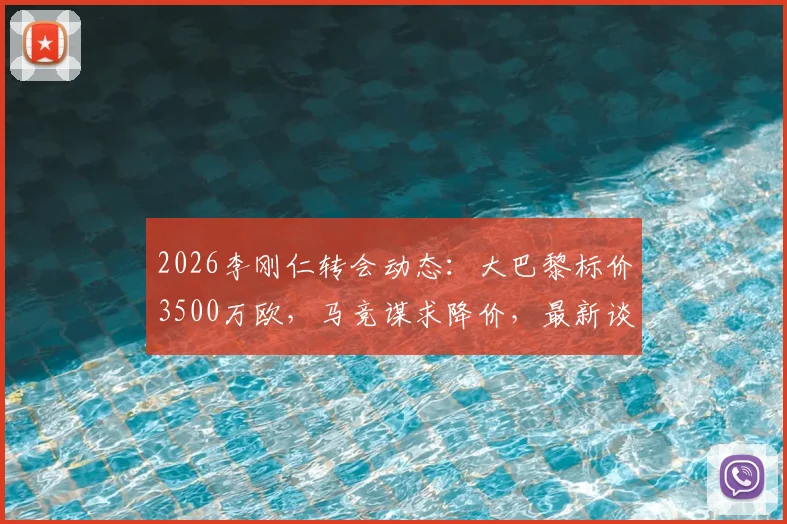 2026李刚仁转会动态：大巴黎标价3500万欧，马竞谋求降价，最新谈判进展与球员前景分析