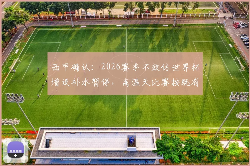 西甲确认：2026赛季不效仿世界杯增设补水暂停，高温天比赛按既有标准执行